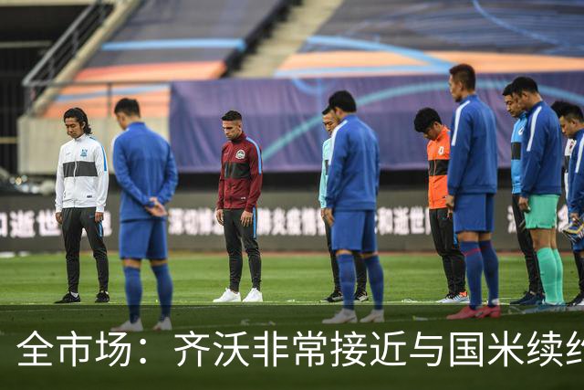 全市场：齐沃非常接近与国米续约，有可能今天就签约并官宣